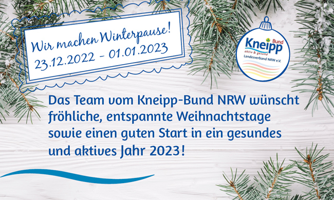 Wir machen Winterpause ! 23.12.2022 - 01.01.2023 Das Team vom Kneipp-Bund NRW wünscht fröhliche, entspannte  Weihnachtstage sowie einen  guten Start in ein gesundes und aktives Jahr 2023 ! 